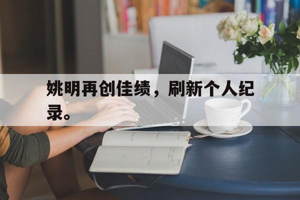 乐动APP下载-姚明再创佳绩，刷新个人纪录。