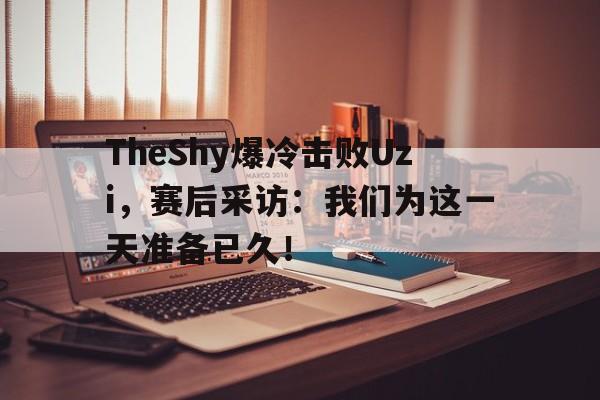 乐动体育在线开户网址-TheShy爆冷击败Uzi，赛后采访：我们为这一天准备已久！