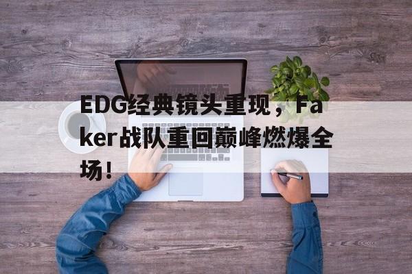 乐动体育平台-EDG经典镜头重现，Faker战队重回巅峰燃爆全场！