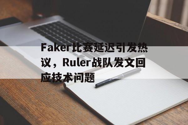 乐动体育平台-Faker比赛延迟引发热议，Ruler战队发文回应技术问题