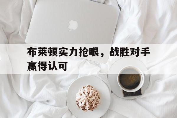 乐动APP下载-布莱顿实力抢眼，战胜对手赢得认可