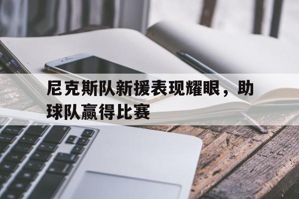 乐动APP下载-尼克斯队新援表现耀眼，助球队赢得比赛