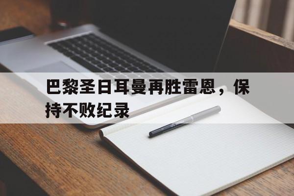 乐动APP下载-巴黎圣日耳曼再胜雷恩，保持不败纪录