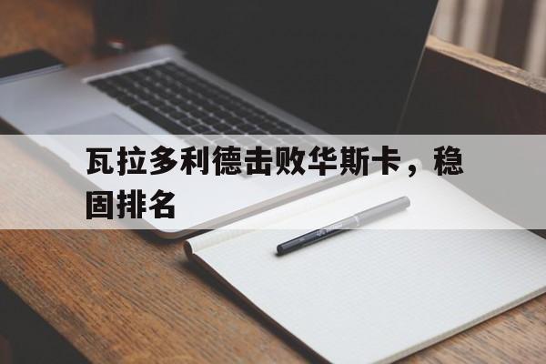 乐动APP下载-瓦拉多利德击败华斯卡，稳固排名