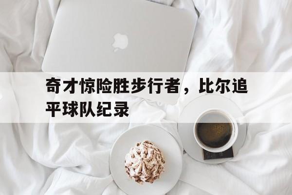 乐动官方网-奇才惊险胜步行者，比尔追平球队纪录